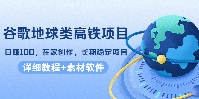 谷歌地球类高铁项目，日赚100，在家创作，长期稳定项目（教程+素材软件）-全网第一网赚项目资源库-中赚网 & 中创网 & 冒泡网 & 福缘网 - 小本轻创业与优质加盟项目首选平台