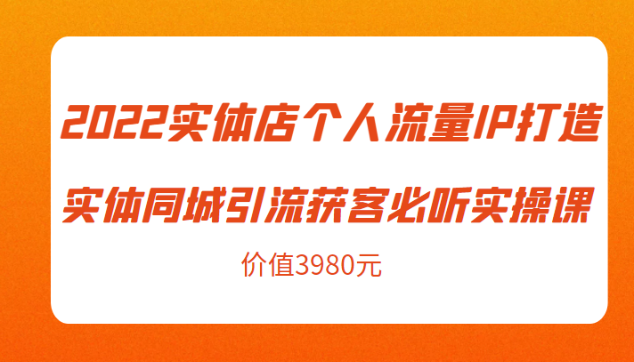 2022实体店个人流量IP打造实体同城引流获客必听实操课，61节完整版（价值3980元）-全网第一网赚项目资源库-中赚网 & 中创网 & 冒泡网 & 福缘网 - 小本轻创业与优质加盟项目首选平台