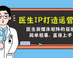 医生IP打造运营课,医生新媒体矩阵的搭建,简单粗暴,直接上手-全网第一网赚项目资源库-中赚网 & 中创网 & 冒泡网 & 福缘网 - 小本轻创业与优质加盟项目首选平台