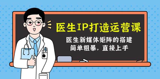 医生IP打造运营课，医生新媒体矩阵的搭建，简单粗暴，直接上手-全网第一网赚项目资源库-中赚网 & 中创网 & 冒泡网 & 福缘网 - 小本轻创业与优质加盟项目首选平台