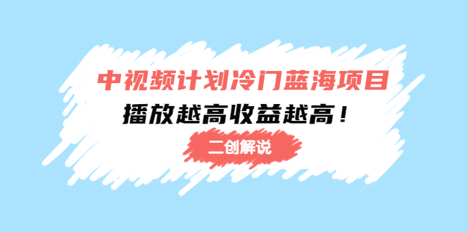 中视频计划冷门蓝海项目【二创解说】陪跑课程：播放越高收益越高-全网第一网赚项目资源库-中赚网 & 中创网 & 冒泡网 & 福缘网 - 小本轻创业与优质加盟项目首选平台