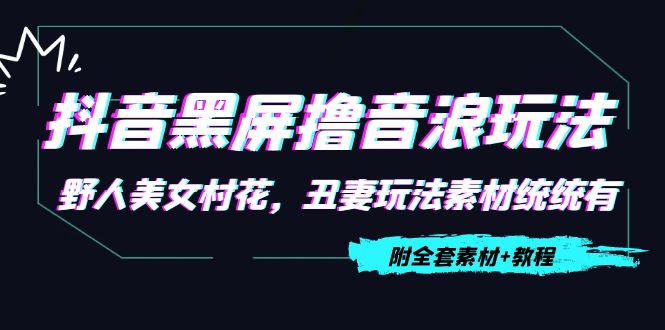 抖音黑屏撸音浪玩法：野人美女村花，丑妻玩法素材统统有【教程+素材】-全网第一网赚项目资源库-中赚网 & 中创网 & 冒泡网 & 福缘网 - 小本轻创业与优质加盟项目首选平台