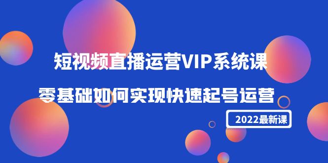 2022短视频直播运营VIP系统课：零基础如何实现快速起号运营（价值2999元）-全网第一网赚项目资源库-中赚网 & 中创网 & 冒泡网 & 福缘网 - 小本轻创业与优质加盟项目首选平台