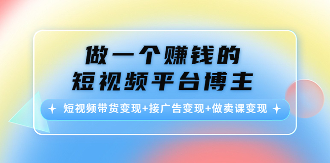 做一个赚钱的短视频平台博主：短视频带货变现+接广告变现+做卖课变现-全网第一网赚项目资源库-中赚网 & 中创网 & 冒泡网 & 福缘网 - 小本轻创业与优质加盟项目首选平台