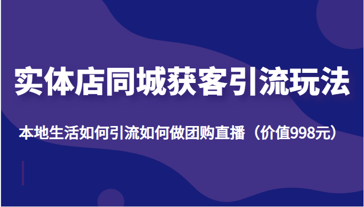 实体店同城获客引流玩法，本地生活如何引流如何做团购直播（价值998元）-全网第一网赚项目资源库-中赚网 & 中创网 & 冒泡网 & 福缘网 - 小本轻创业与优质加盟项目首选平台