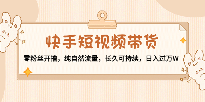 快手短视频带货：零粉丝开撸，纯自然流量，长久可持续，日入过万W-全网第一网赚项目资源库-中赚网 & 中创网 & 冒泡网 & 福缘网 - 小本轻创业与优质加盟项目首选平台