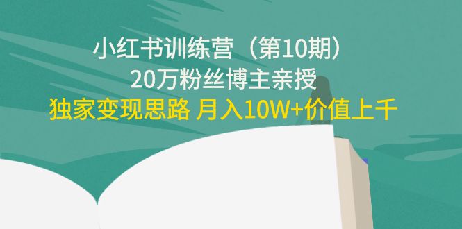 小红书训练营（第10期）20万粉丝博主亲授：独家变现思路 月入10W+价值上千-全网第一网赚项目资源库-中赚网 & 中创网 & 冒泡网 & 福缘网 - 小本轻创业与优质加盟项目首选平台