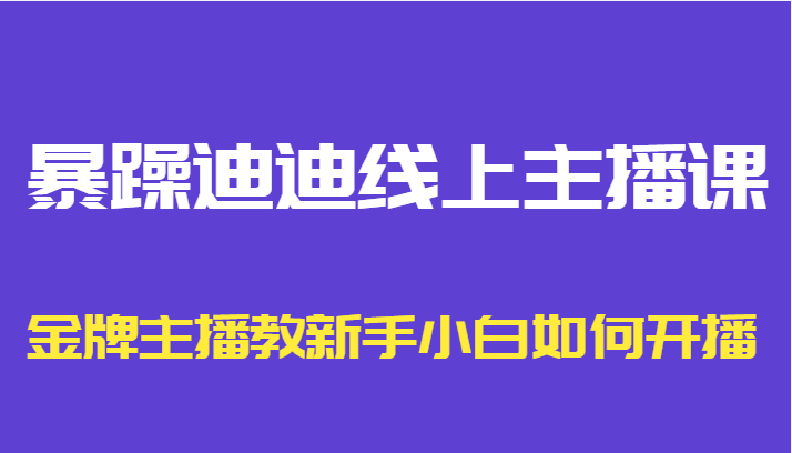 暴躁迪迪线上主播课，金牌主播教新手小白如何开播-全网第一网赚项目资源库-中赚网 & 中创网 & 冒泡网 & 福缘网 - 小本轻创业与优质加盟项目首选平台