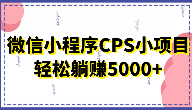 微信小程序CPS小项目，有微信就能做，轻松上手躺赚5000+-全网第一网赚项目资源库-中赚网 & 中创网 & 冒泡网 & 福缘网 - 小本轻创业与优质加盟项目首选平台