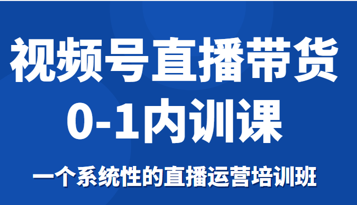 视频号直播带货0-1内训课，一个系统性的直播运营培训班-全网第一网赚项目资源库-中赚网 & 中创网 & 冒泡网 & 福缘网 - 小本轻创业与优质加盟项目首选平台