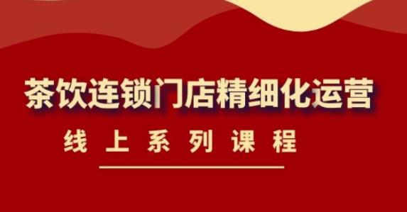《茶饮连锁门店精细化运营》线上系列课程，茶饮门店经营必备课程（价值458元）-全网第一网赚项目资源库-中赚网 & 中创网 & 冒泡网 & 福缘网 - 小本轻创业与优质加盟项目首选平台