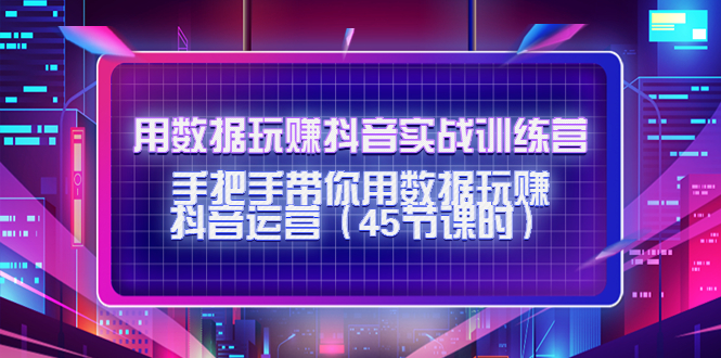用数据玩赚抖音实战训练营：手把手带你用数据玩赚抖音运营-全网第一网赚项目资源库-中赚网 & 中创网 & 冒泡网 & 福缘网 - 小本轻创业与优质加盟项目首选平台