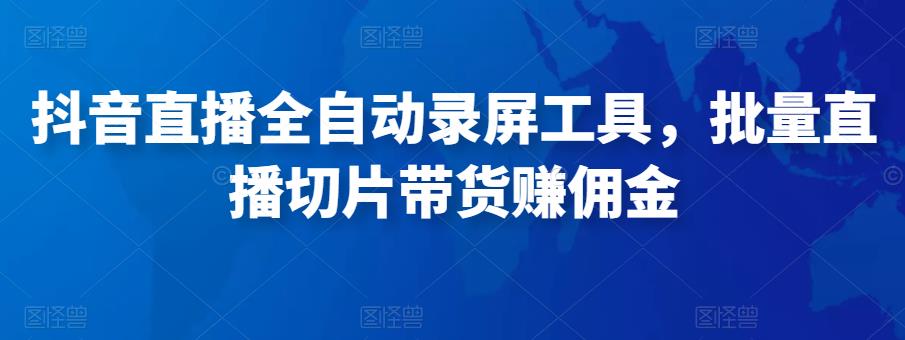 抖音直播全自动录屏工具，批量实时录制直播视频，可带货赚佣金（软件+使用教程）-全网第一网赚项目资源库-中赚网 & 中创网 & 冒泡网 & 福缘网 - 小本轻创业与优质加盟项目首选平台