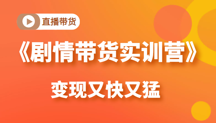 《剧情带货实训营》目前最好的直播带货方式，变起现来是又快又猛（价值980元）-全网第一网赚项目资源库-中赚网 & 中创网 & 冒泡网 & 福缘网 - 小本轻创业与优质加盟项目首选平台
