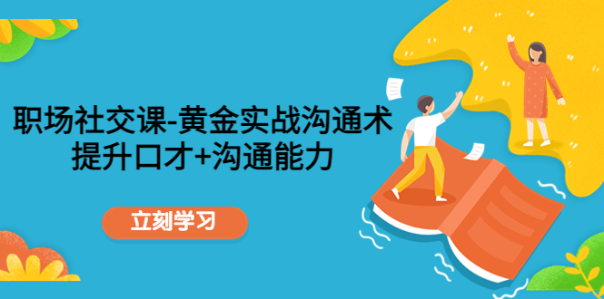职场社交课：黄金实战沟通术，提升口才+沟通能力-全网第一网赚项目资源库-中赚网 & 中创网 & 冒泡网 & 福缘网 - 小本轻创业与优质加盟项目首选平台