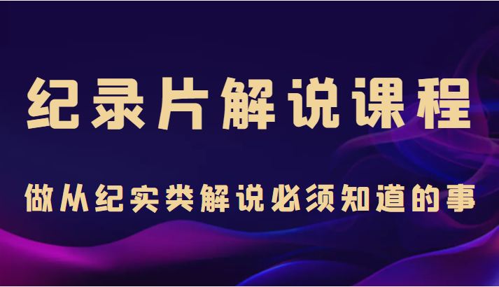 纪录片解说课程，做从纪实类解说必须知道的事（价值499元）-全网第一网赚项目资源库-中赚网 & 中创网 & 冒泡网 & 福缘网 - 小本轻创业与优质加盟项目首选平台