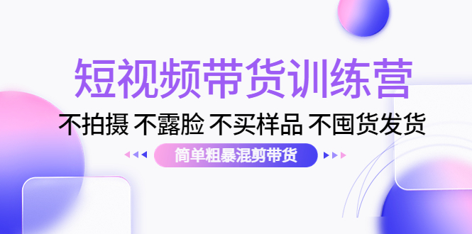 短视频带货训练营：不拍摄 不露脸 不买样品 不囤货发货 简单粗暴混剪带货（第三期）-全网第一网赚项目资源库-中赚网 & 中创网 & 冒泡网 & 福缘网 - 小本轻创业与优质加盟项目首选平台