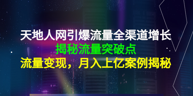 天地人网引爆流量全渠道增长：揭秘流量突然破点，流量变现，月入上亿案例-全网第一网赚项目资源库-中赚网 & 中创网 & 冒泡网 & 福缘网 - 小本轻创业与优质加盟项目首选平台