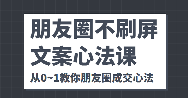 朋友圈不刷屏文案心法课 人人都要懂的商业逻辑 从0~1教你朋友圈成交心法-全网第一网赚项目资源库-中赚网 & 中创网 & 冒泡网 & 福缘网 - 小本轻创业与优质加盟项目首选平台