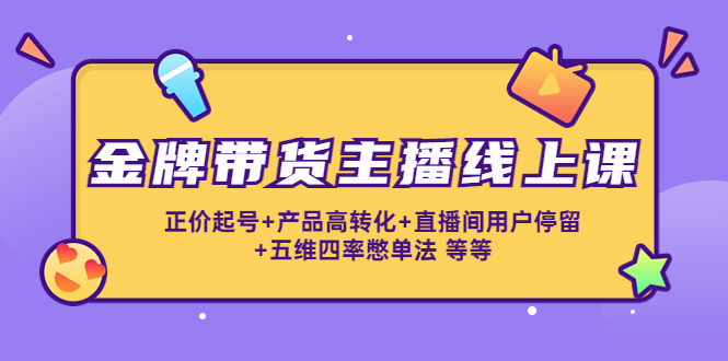 金牌带货主播线上课：正价起号+产品高转化+直播间用户停留+五维四率憋单法-全网第一网赚项目资源库-中赚网 & 中创网 & 冒泡网 & 福缘网 - 小本轻创业与优质加盟项目首选平台