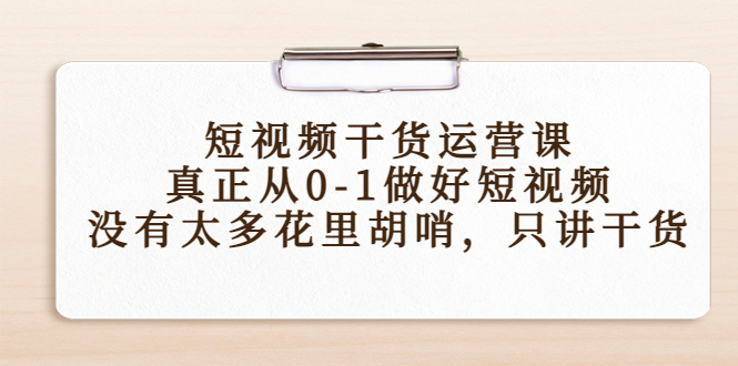 短视频干货运营课，真正从0-1做好短视频，没有太多花里胡哨，只讲干货-全网第一网赚项目资源库-中赚网 & 中创网 & 冒泡网 & 福缘网 - 小本轻创业与优质加盟项目首选平台