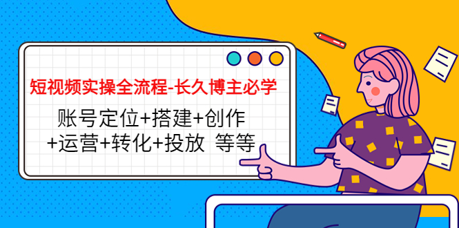 短视频实操全流程-长久博主必学：账号定位+搭建+创作+运营+转化+投放 等等-全网第一网赚项目资源库-中赚网 & 中创网 & 冒泡网 & 福缘网 - 小本轻创业与优质加盟项目首选平台