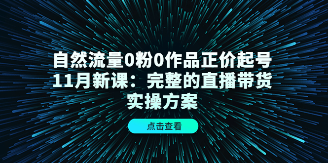 自然流量0粉0作品正价起号11月新课：完整的直播带货实操方案-全网第一网赚项目资源库-中赚网 & 中创网 & 冒泡网 & 福缘网 - 小本轻创业与优质加盟项目首选平台