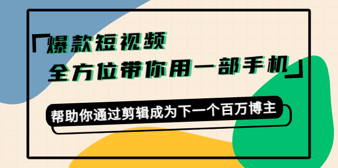 爆款短视频，全方位带你用一部手机，帮助你通过剪辑成为下一个百万博主-全网第一网赚项目资源库-中赚网 & 中创网 & 冒泡网 & 福缘网 - 小本轻创业与优质加盟项目首选平台