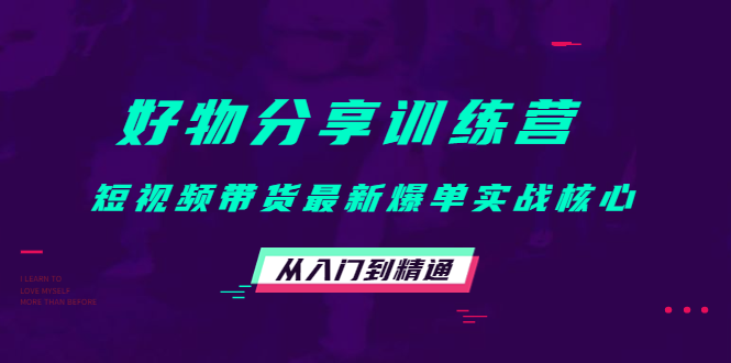 好物分享训练营：短视频带货最新爆单实战核心，从入门到精通-全网第一网赚项目资源库-中赚网 & 中创网 & 冒泡网 & 福缘网 - 小本轻创业与优质加盟项目首选平台
