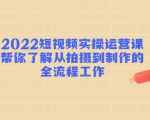 2022短视频实操运营课:帮你了解从拍摄到制作的全流程工作-全网第一网赚项目资源库-中赚网 & 中创网 & 冒泡网 & 福缘网 - 小本轻创业与优质加盟项目首选平台