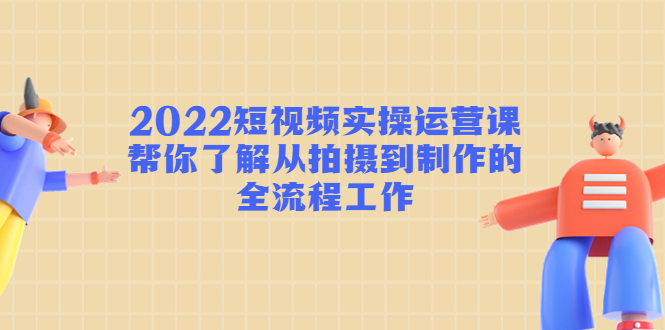 2022短视频实操运营课：帮你了解从拍摄到制作的全流程工作-全网第一网赚项目资源库-中赚网 & 中创网 & 冒泡网 & 福缘网 - 小本轻创业与优质加盟项目首选平台