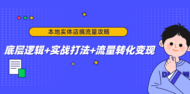 本地实体店搞流量攻略：底层逻辑+实战打法+流量转化变现-全网第一网赚项目资源库-中赚网 & 中创网 & 冒泡网 & 福缘网 - 小本轻创业与优质加盟项目首选平台