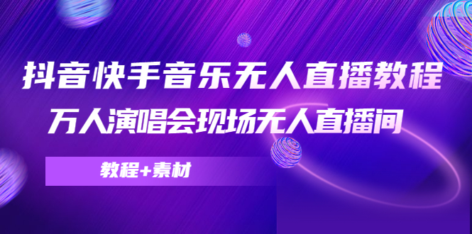 抖音快手音乐无人直播教程，万人演唱会现场无人直播间（教程+素材）-全网第一网赚项目资源库-中赚网 & 中创网 & 冒泡网 & 福缘网 - 小本轻创业与优质加盟项目首选平台