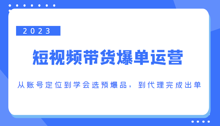 2023短视频带货爆单运营，从账号定位到学会选预爆品，到代理完成出单（价值1250元）-全网第一网赚项目资源库-中赚网 & 中创网 & 冒泡网 & 福缘网 - 小本轻创业与优质加盟项目首选平台