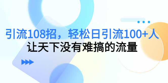 引流108招，轻松日引流100+人，让天下没有难搞的流量-全网第一网赚项目资源库-中赚网 & 中创网 & 冒泡网 & 福缘网 - 小本轻创业与优质加盟项目首选平台