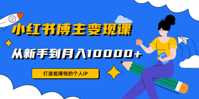 小红书博主变现课：打造能赚钱的个人IP，从新手到月入10000+(9节课)-全网第一网赚项目资源库-中赚网 & 中创网 & 冒泡网 & 福缘网 - 小本轻创业与优质加盟项目首选平台