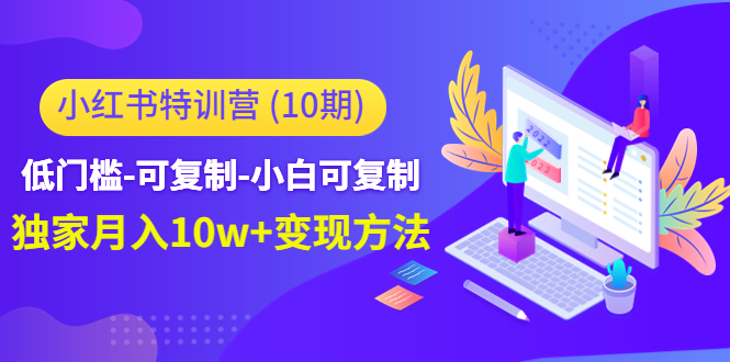 小红书特训营（第10期）低门槛-可复制-小白可复制-独家月入10w+变现方法-全网第一网赚项目资源库-中赚网 & 中创网 & 冒泡网 & 福缘网 - 小本轻创业与优质加盟项目首选平台