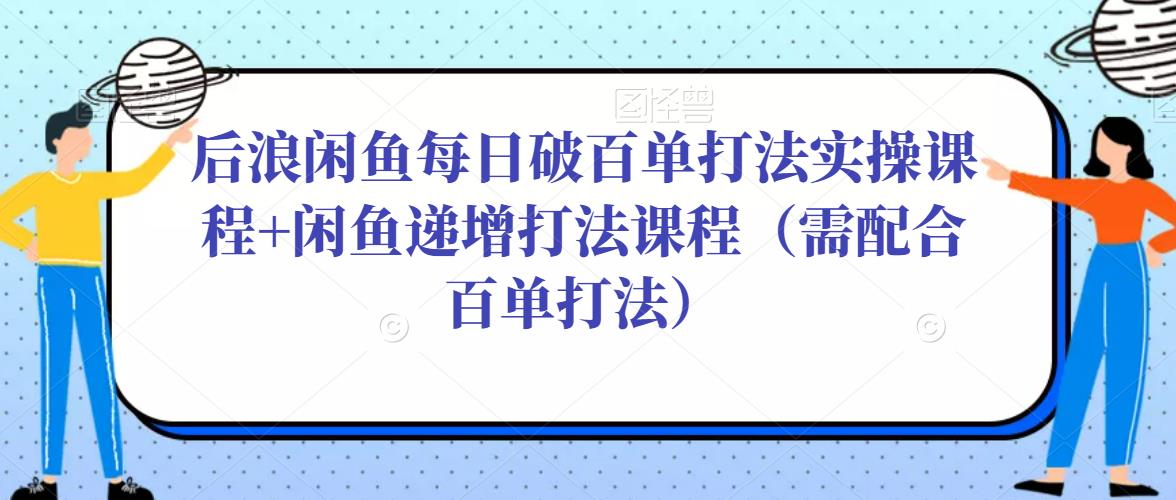 后浪闲鱼每日破百单打法实操课程+闲鱼递增打法课程（需配合百单打法）-全网第一网赚项目资源库-中赚网 & 中创网 & 冒泡网 & 福缘网 - 小本轻创业与优质加盟项目首选平台