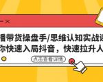 直播带货操盘手/思维认知实战课:带你快速入局抖音,快速拉升人气!-全网第一网赚项目资源库-中赚网 & 中创网 & 冒泡网 & 福缘网 - 小本轻创业与优质加盟项目首选平台