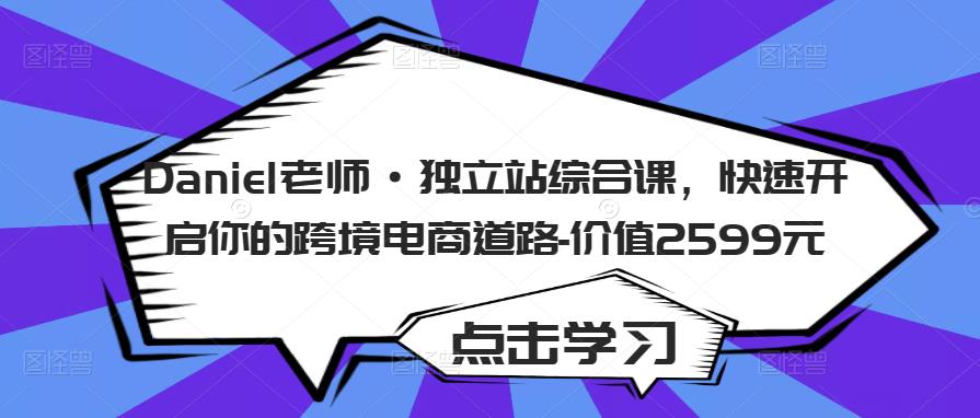 Daniel老师·独立站综合课，快速开启你的跨境电商道路-价值2599元-全网第一网赚项目资源库-中赚网 & 中创网 & 冒泡网 & 福缘网 - 小本轻创业与优质加盟项目首选平台