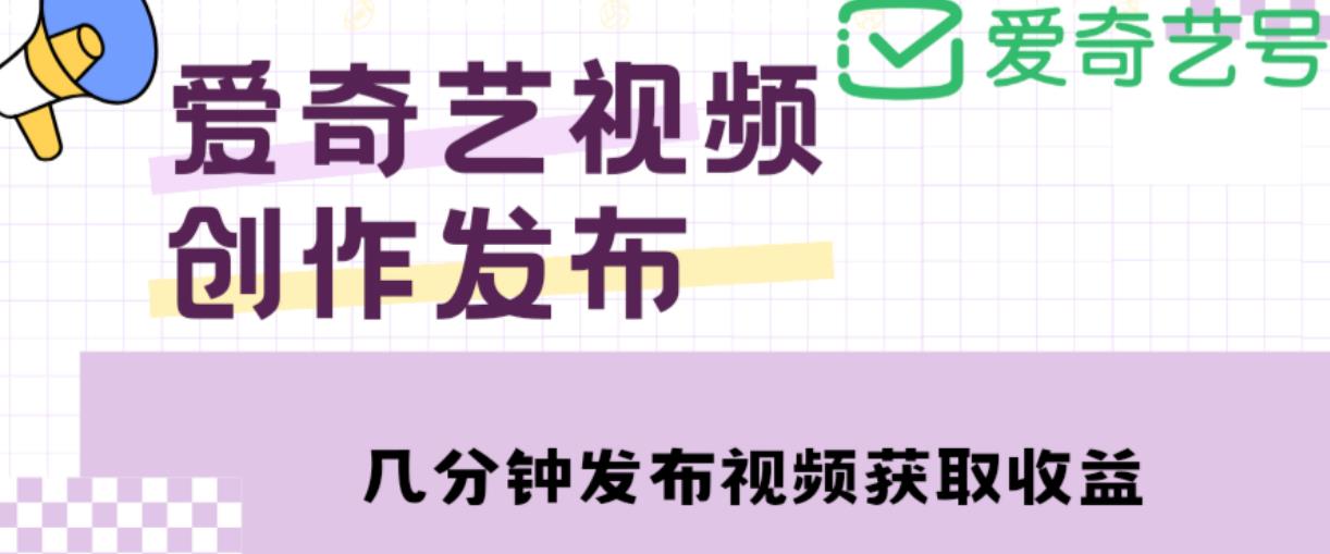 爱奇艺号视频发布，每天只需花几分钟即可发布视频，简单操作收入过万【教程+涨粉攻略】-全网第一网赚项目资源库-中赚网 & 中创网 & 冒泡网 & 福缘网 - 小本轻创业与优质加盟项目首选平台