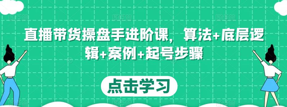 直播带货操盘手进阶课，算法+底层逻辑+案例+起号步骤-全网第一网赚项目资源库-中赚网 & 中创网 & 冒泡网 & 福缘网 - 小本轻创业与优质加盟项目首选平台