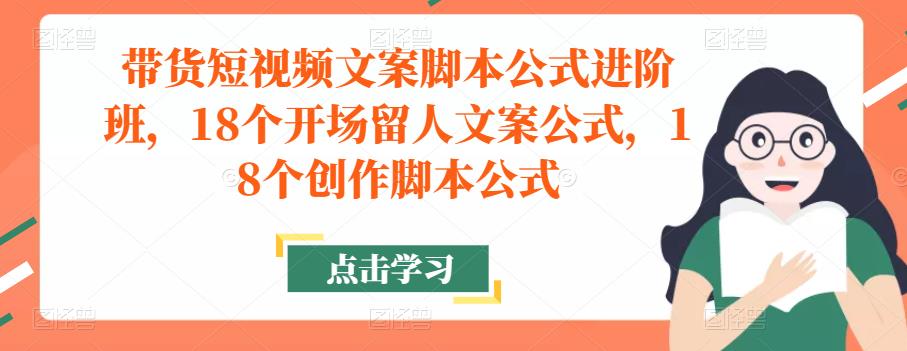 带货短视频文案脚本公式进阶班，18个开场留人文案公式，18个创作脚本公式-全网第一网赚项目资源库-中赚网 & 中创网 & 冒泡网 & 福缘网 - 小本轻创业与优质加盟项目首选平台