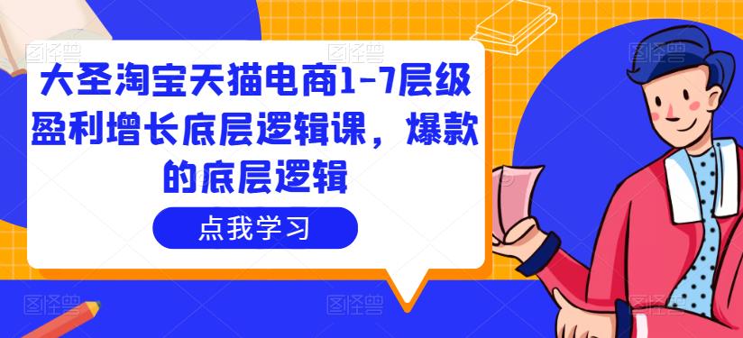 大圣淘宝天猫电商1-7层级盈利增长底层逻辑课，爆款的底层逻辑-全网第一网赚项目资源库-中赚网 & 中创网 & 冒泡网 & 福缘网 - 小本轻创业与优质加盟项目首选平台