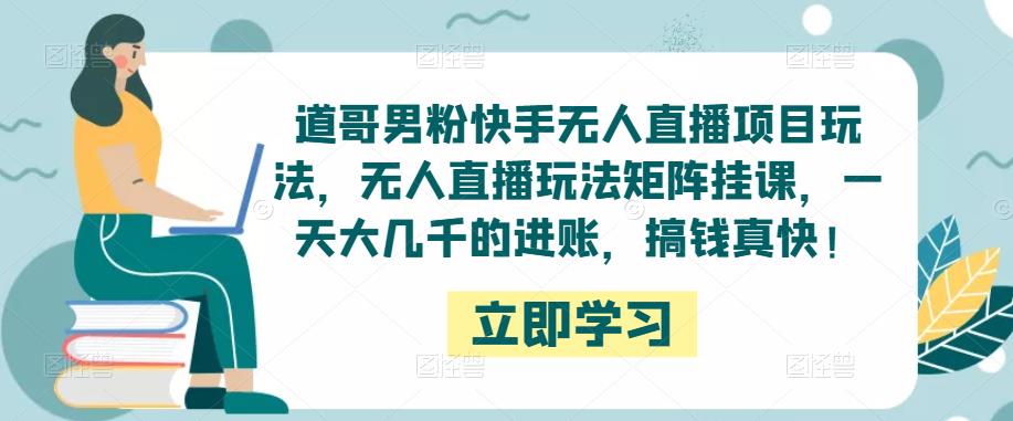 道哥男粉快手无人直播项目玩法，无人直播玩法矩阵挂课，一天大几千的进账，搞钱真快！-全网第一网赚项目资源库-中赚网 & 中创网 & 冒泡网 & 福缘网 - 小本轻创业与优质加盟项目首选平台