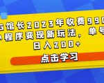 D1G馆长2023年收费990的抖音小程序变现新玩法,单号轻松日入200+-全网第一网赚项目资源库-中赚网 & 中创网 & 冒泡网 & 福缘网 - 小本轻创业与优质加盟项目首选平台