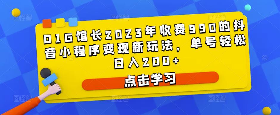 D1G馆长2023年收费990的抖音小程序变现新玩法，单号轻松日入200+-全网第一网赚项目资源库-中赚网 & 中创网 & 冒泡网 & 福缘网 - 小本轻创业与优质加盟项目首选平台