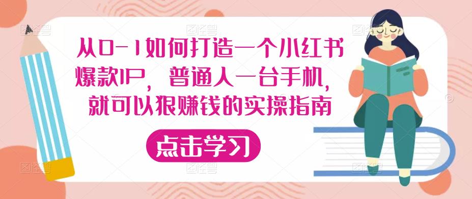 从0-1如何打造一个小红书爆款IP，普通人一台手机，就可以狠赚钱的实操指南-全网第一网赚项目资源库-中赚网 & 中创网 & 冒泡网 & 福缘网 - 小本轻创业与优质加盟项目首选平台