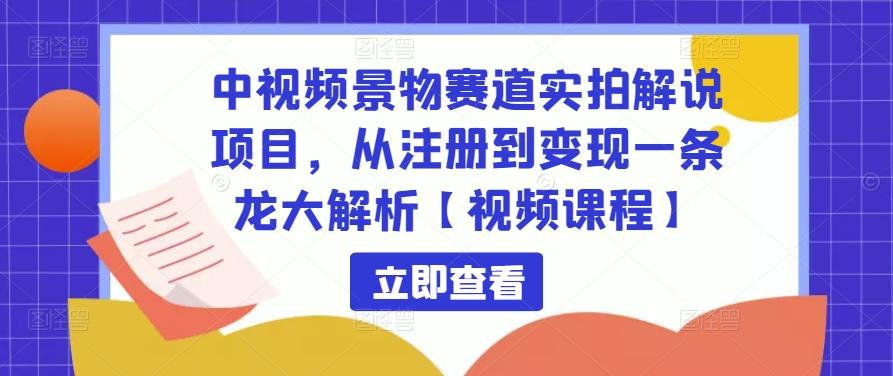 中视频景物赛道实拍解说项目，从注册到变现一条龙大解析【视频课程】-全网第一网赚项目资源库-中赚网 & 中创网 & 冒泡网 & 福缘网 - 小本轻创业与优质加盟项目首选平台