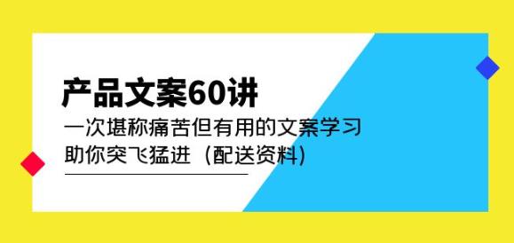 产品文案60讲：一次堪称痛苦但有用的文案学习助你突飞猛进（配送资料）-全网第一网赚项目资源库-中赚网 & 中创网 & 冒泡网 & 福缘网 - 小本轻创业与优质加盟项目首选平台
